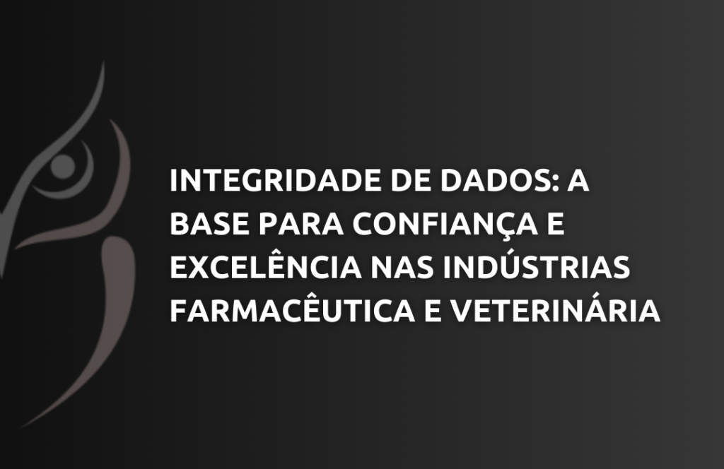 Integridade de Dados A Base para Confiança e Excelência nas Indústrias Farmacêutica e Veterinária