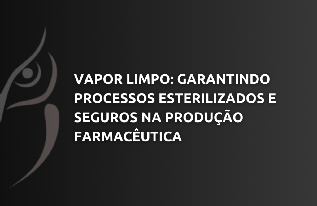 Vapor Limpo Garantindo Processos Esterilizados e Seguros na Produção Farmacêutica