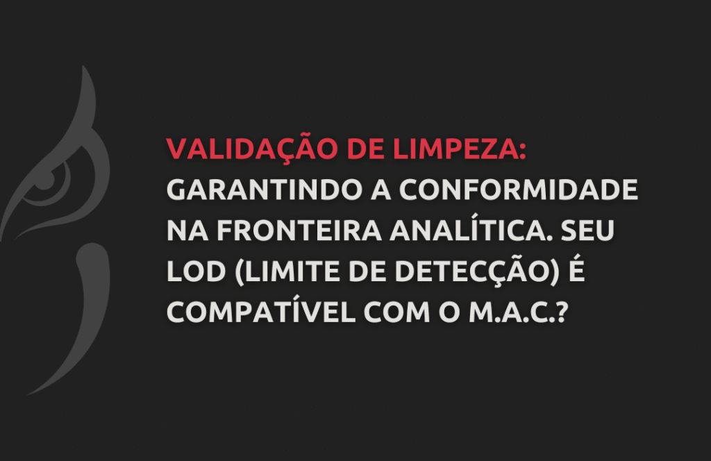 Validação de Limpeza Garantindo a Conformidade na Fronteira Analítica. Seu LOD (Limite de Detecção) É Compatível com o M.A.C. - Doctor Quality Consultoria