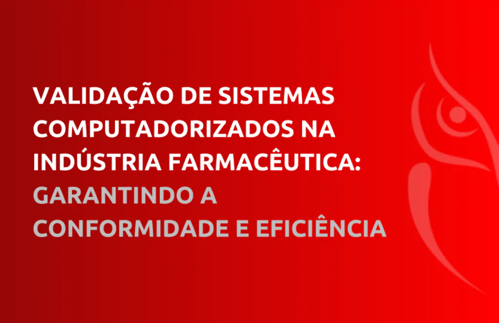 Validação de Sistemas Computadorizados na Indústria Farmacêutica: Garantindo a Conformidade e Eficiência