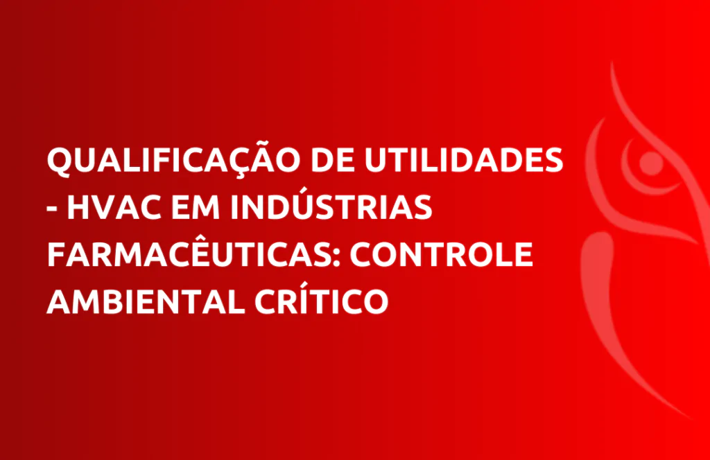 Qualificação de Utilidades - HVAC em Indústrias Farmacêuticas: Controle Ambiental Crítico