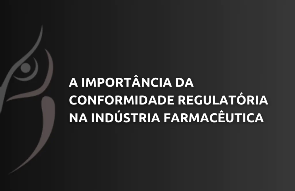 A Importância da Conformidade Regulatória na Indústria Farmacêutica