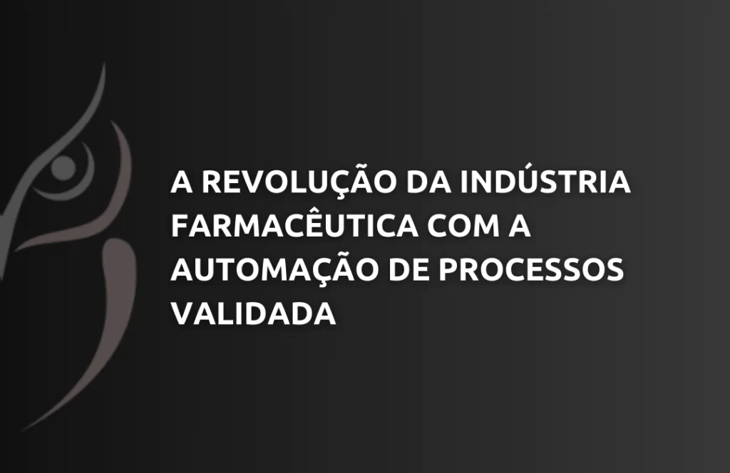 A Revolução da Indústria Farmacêutica com a Automação de Processos Validada