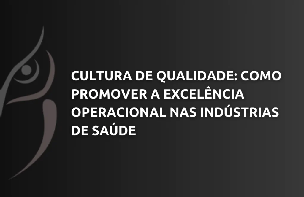 Cultura de Qualidade: Como Promover a Excelência Operacional nas Indústrias de Saúde