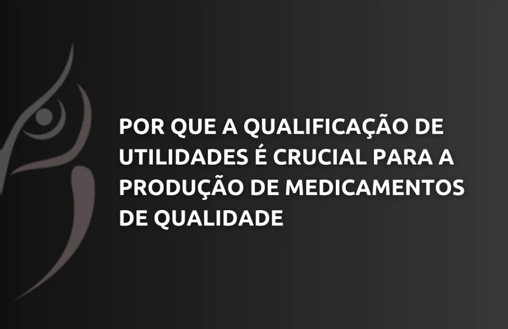 Por que a Qualificação de Utilidades é Crucial para a Produção de Medicamentos de Qualidade