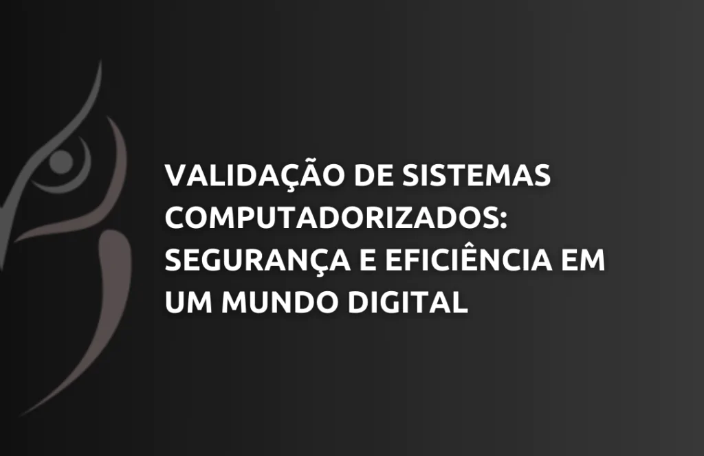 Validação de Sistemas Computadorizados Segurança e Eficiência em um Mundo Digital