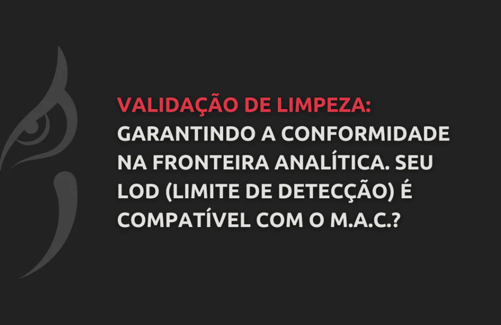 Validação de Limpeza Garantindo a Conformidade na Fronteira Analítica. Seu LOD (Limite de Detecção) É Compatível com o M.A.C. - Doctor Quality Consultoria